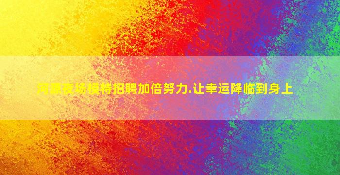 河源夜场模特招聘加倍努力.让幸运降临到身上